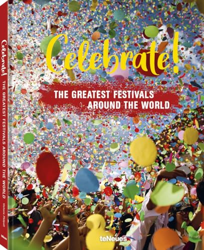 Celebrate!: The Greatest Festivals Around the World: Rauschende Feste Rund um die Welt